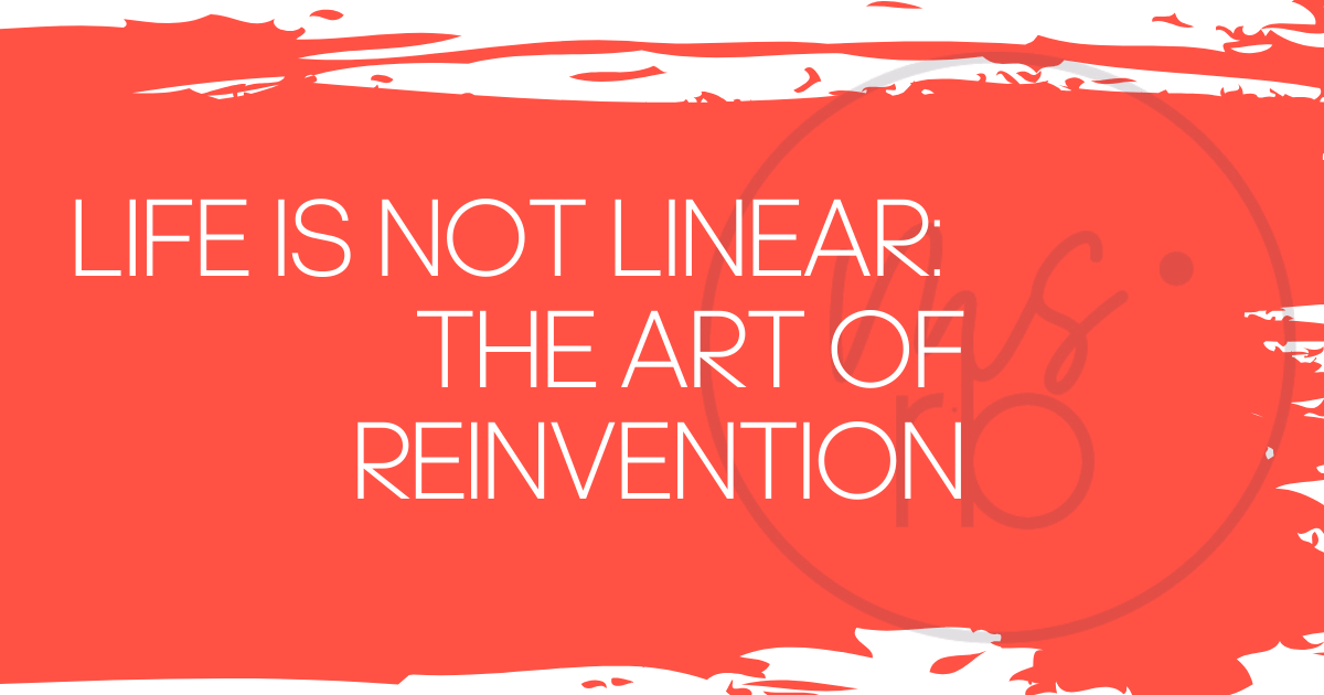 Life Is Not Linear: The Art of Reinvention
