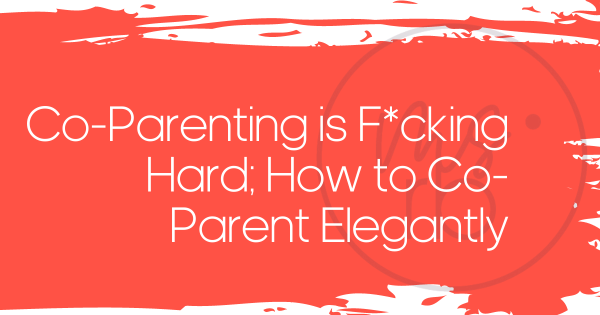 Co-Parenting is F*cking Hard; How to Co-Parent Elegantly