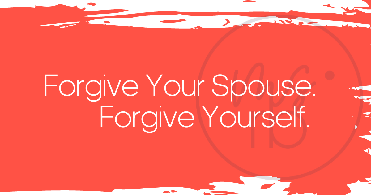 Forgive Your Spouse. Forgive Yourself.