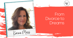 26. From Divorce to Dreams with Korina Moss