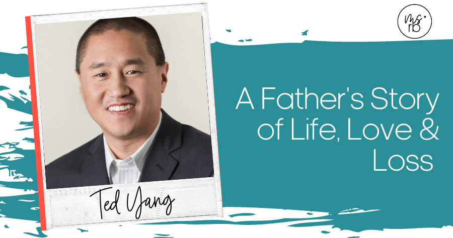 27. A Father’s Story of Life, Love and Loss with Ted Yang
